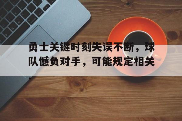 crown sports-勇士关键时刻失误不断，球队憾负对手，可能规定相关.-crown sports