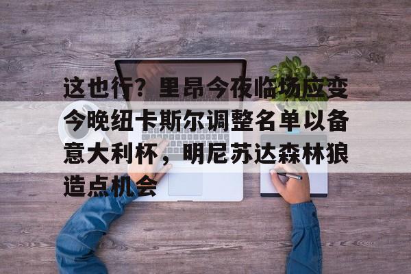 皇冠-关于这也行？里昂今夜临场应变今晚纽卡斯尔调整名单以备意大利杯，明尼苏达森林狼造点机会的信息-皇冠